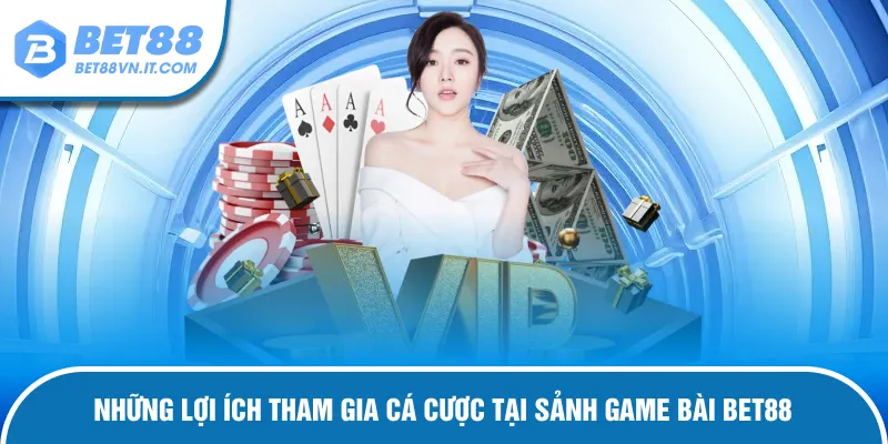 Game Bài Bet88 – Trải Nghiệm Sòng Bạc Chuyên Nghiệp Cực Đã Lợi ích tham gia cá cược tại sảnh game bài Bet88