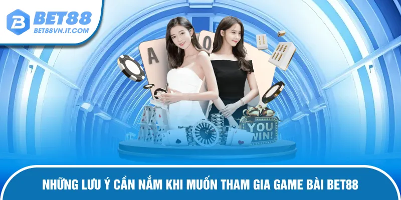 Game Bài Bet88 – Trải Nghiệm Sòng Bạc Chuyên Nghiệp Cực Đã Lưu ý cần nắm khi muốn tham gia game bài Bet88