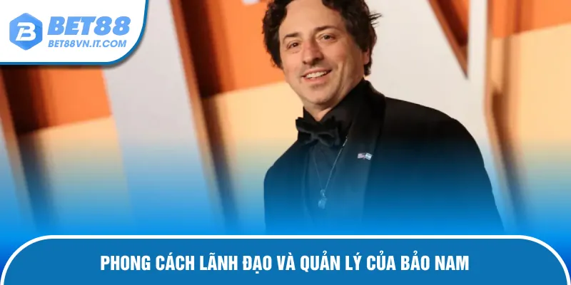 Bảo Nam – Người Đứng Sau Thành Công Của Bet88 Trên Thị Trường Phong cách lãnh đạo và quản lý hệ thống của Bảo Nam